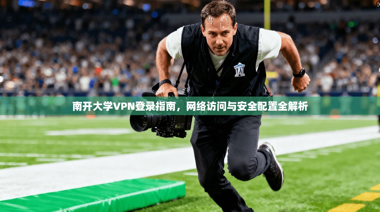 南开大学VPN登录指南，网络访问与安全配置全解析