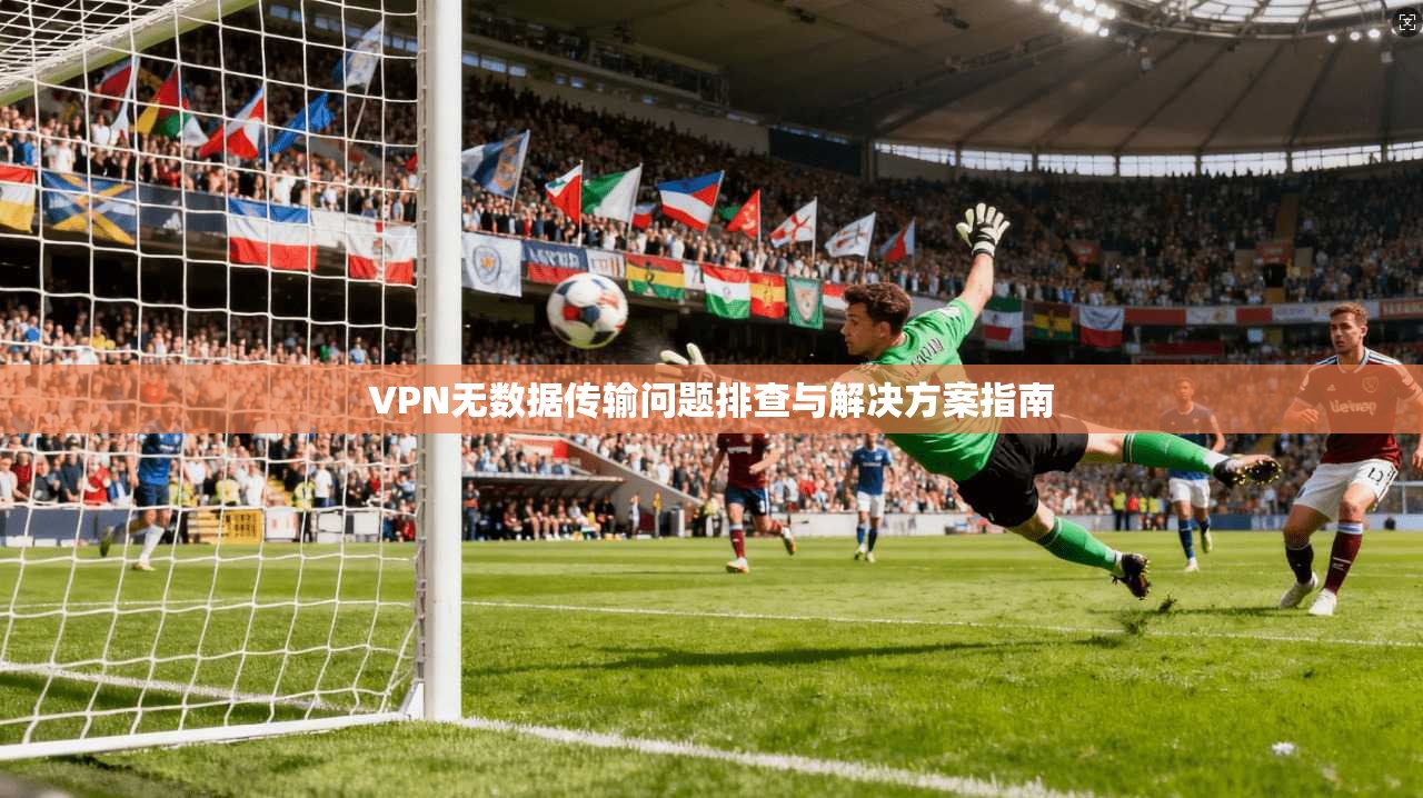VPN无数据传输问题排查与解决方案指南