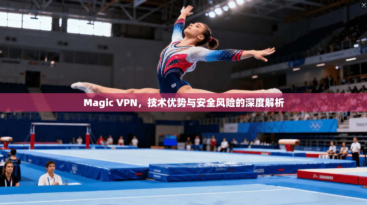 Magic VPN，技术优势与安全风险的深度解析