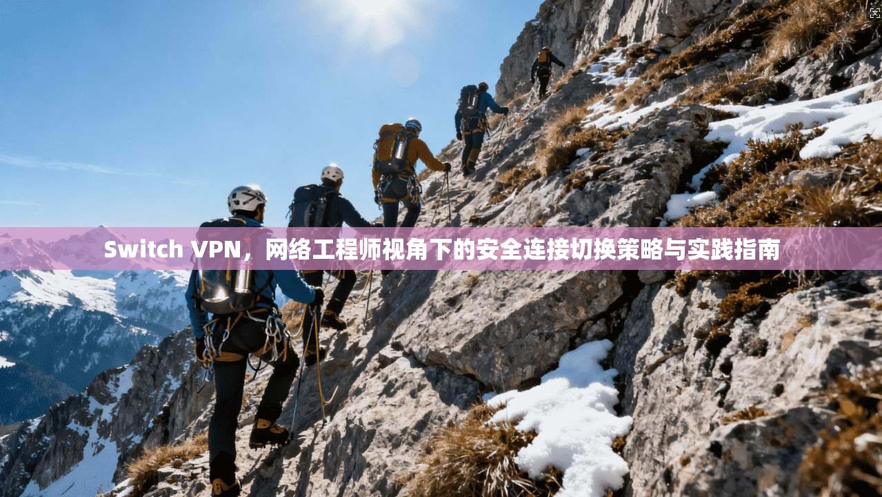 Switch VPN，网络工程师视角下的安全连接切换策略与实践指南