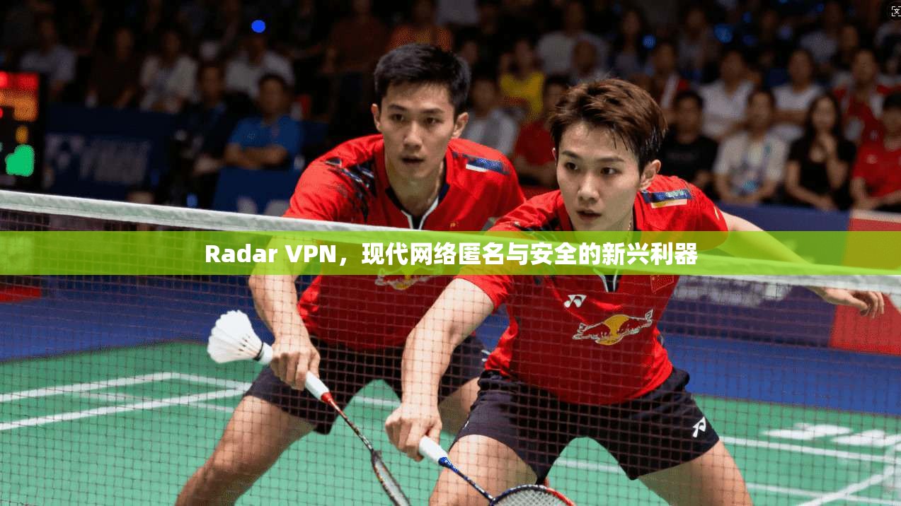 Radar VPN，现代网络匿名与安全的新兴利器