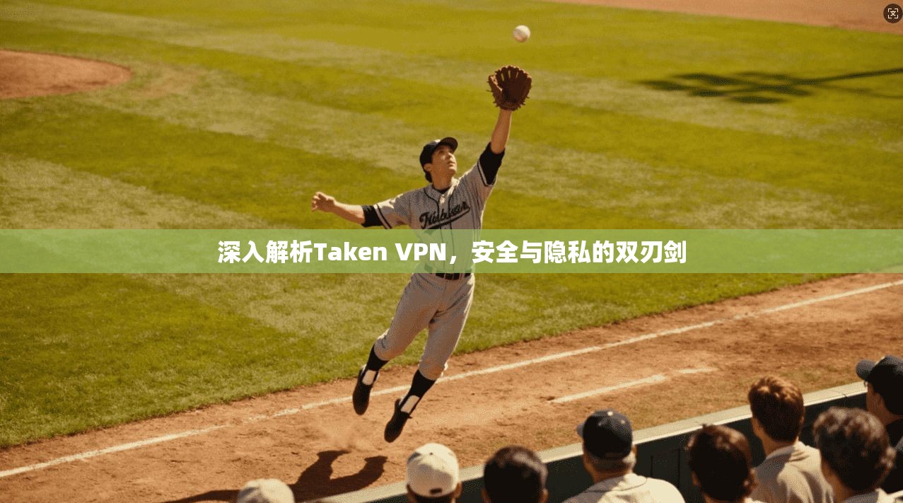 深入解析Taken VPN，安全与隐私的双刃剑