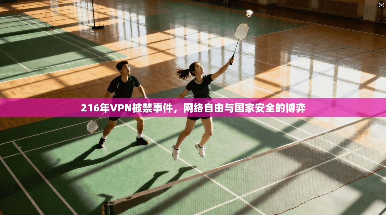 216年VPN被禁事件，网络自由与国家安全的博弈