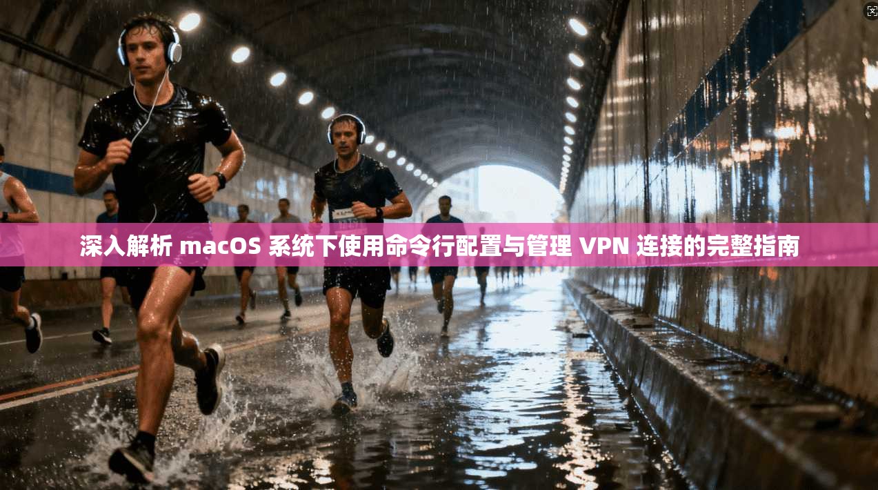 深入解析 macOS 系统下使用命令行配置与管理 VPN 连接的完整指南