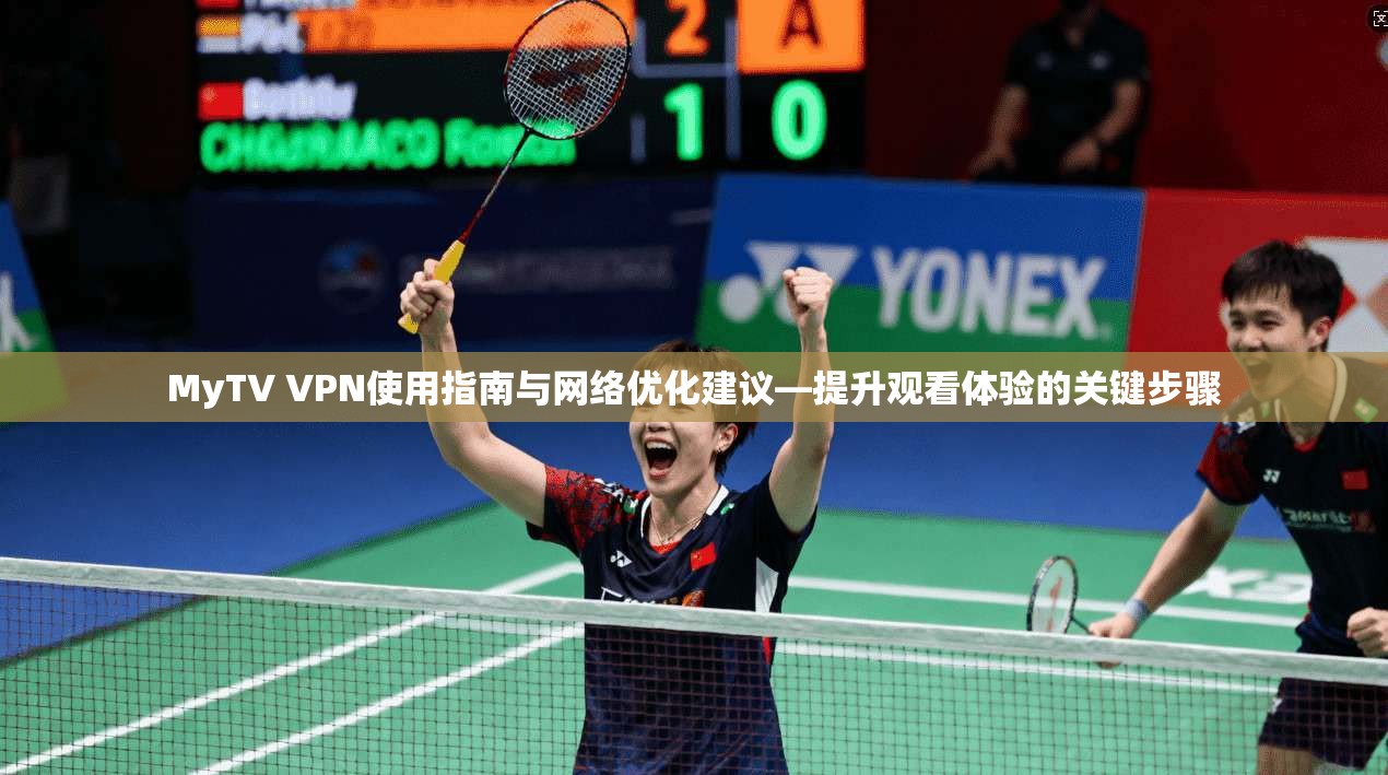 MyTV VPN使用指南与网络优化建议—提升观看体验的关键步骤