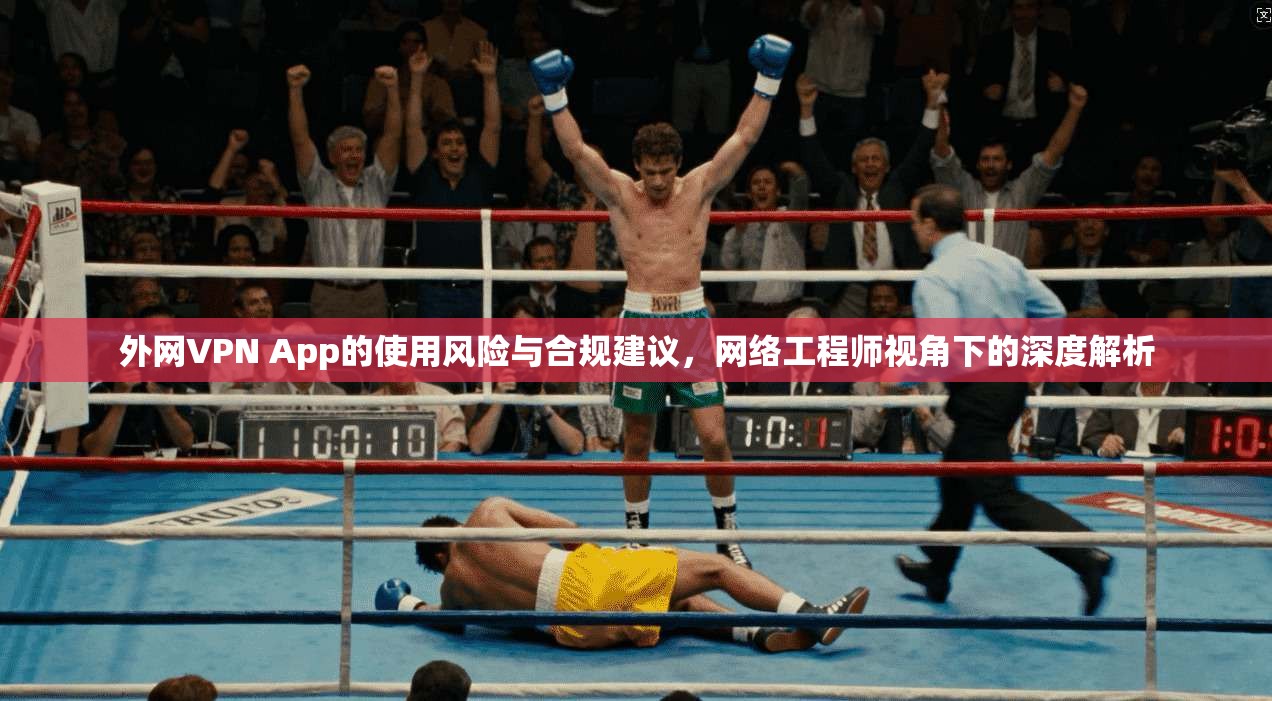 外网VPN App的使用风险与合规建议，网络工程师视角下的深度解析