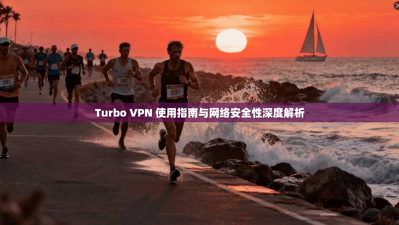 Turbo VPN 使用指南与网络安全性深度解析