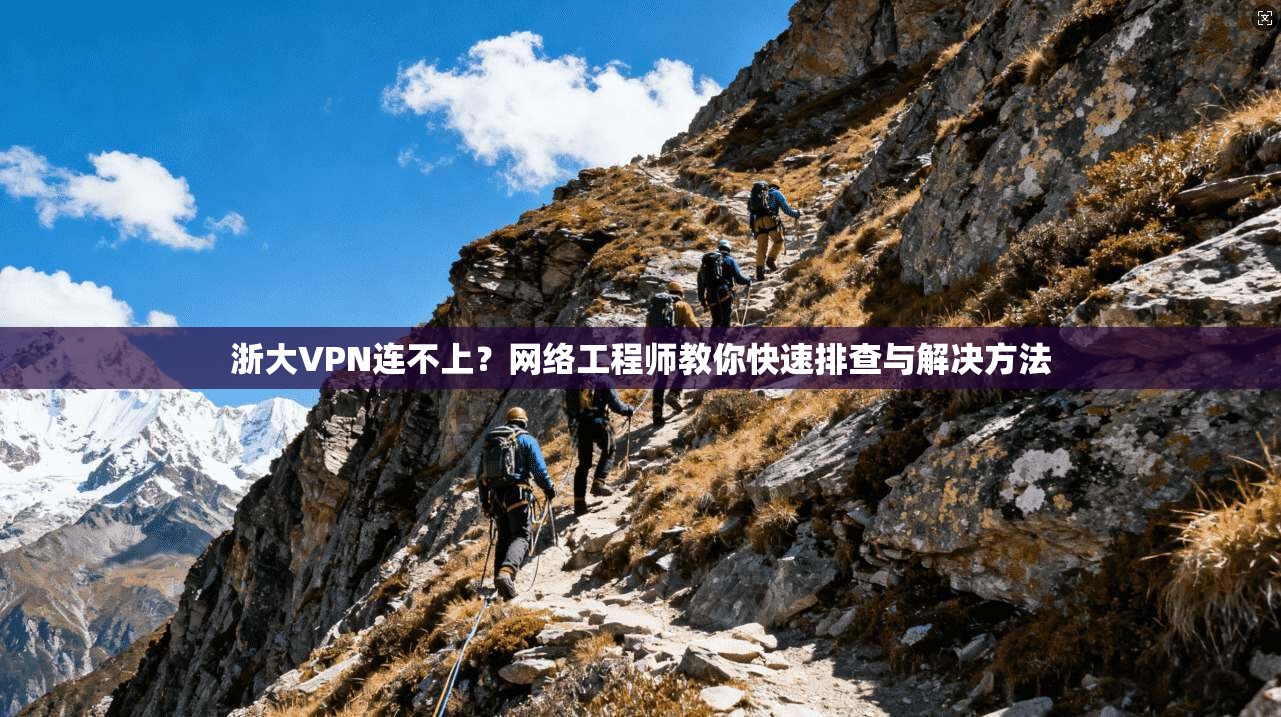浙大VPN连不上？网络工程师教你快速排查与解决方法
