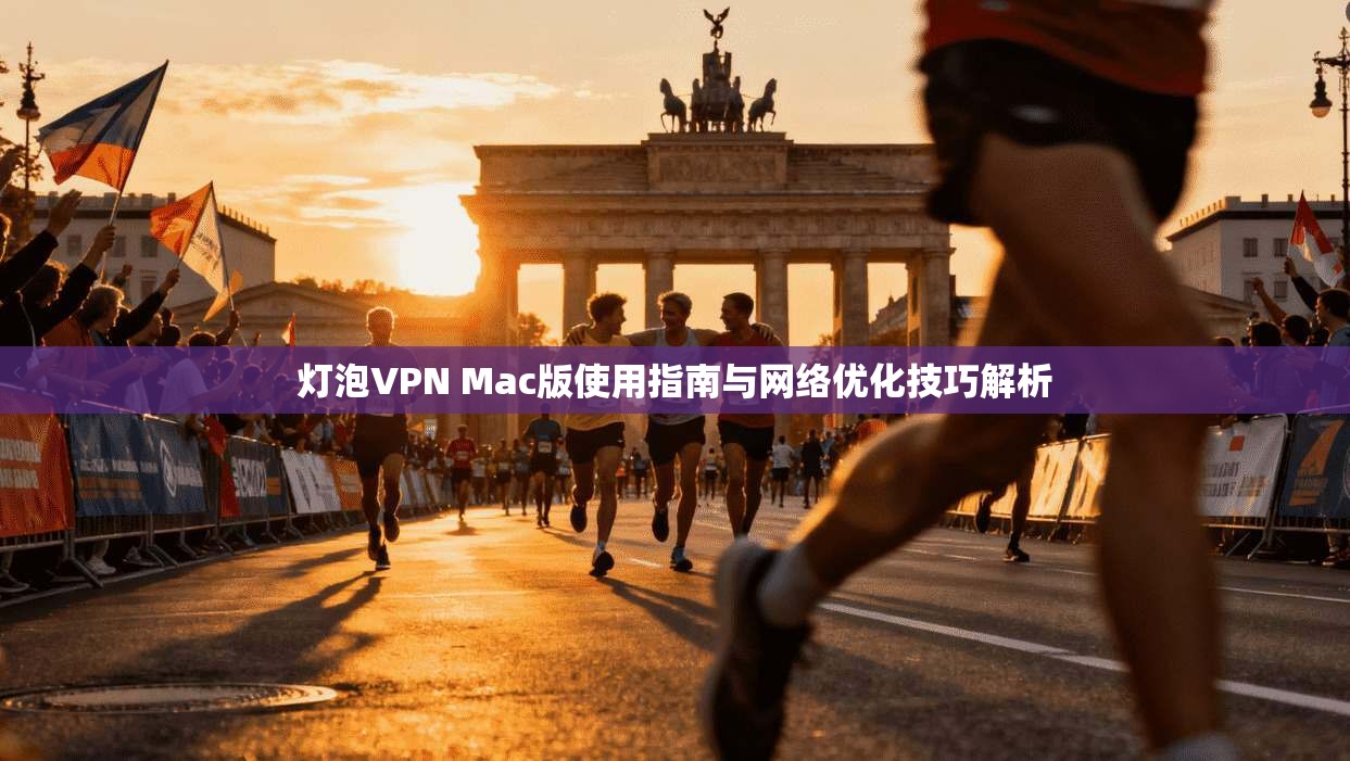 灯泡VPN Mac版使用指南与网络优化技巧解析
