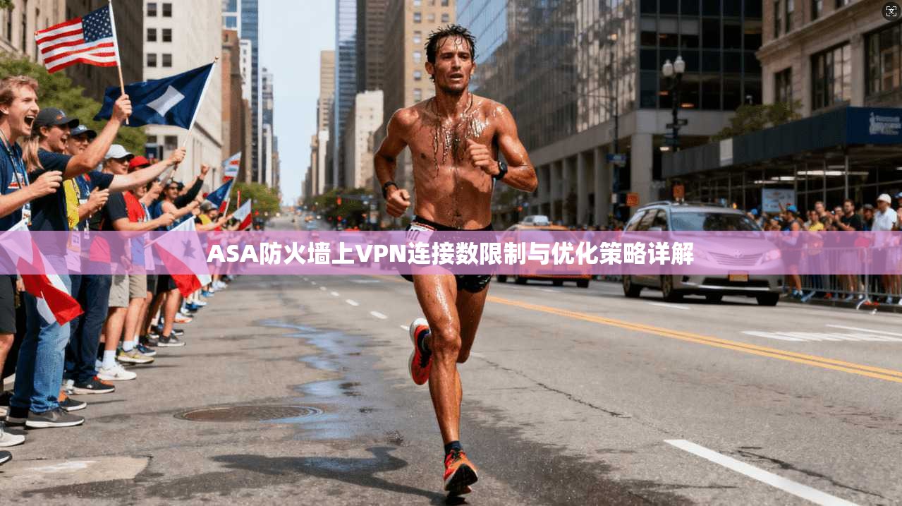 ASA防火墙上VPN连接数限制与优化策略详解