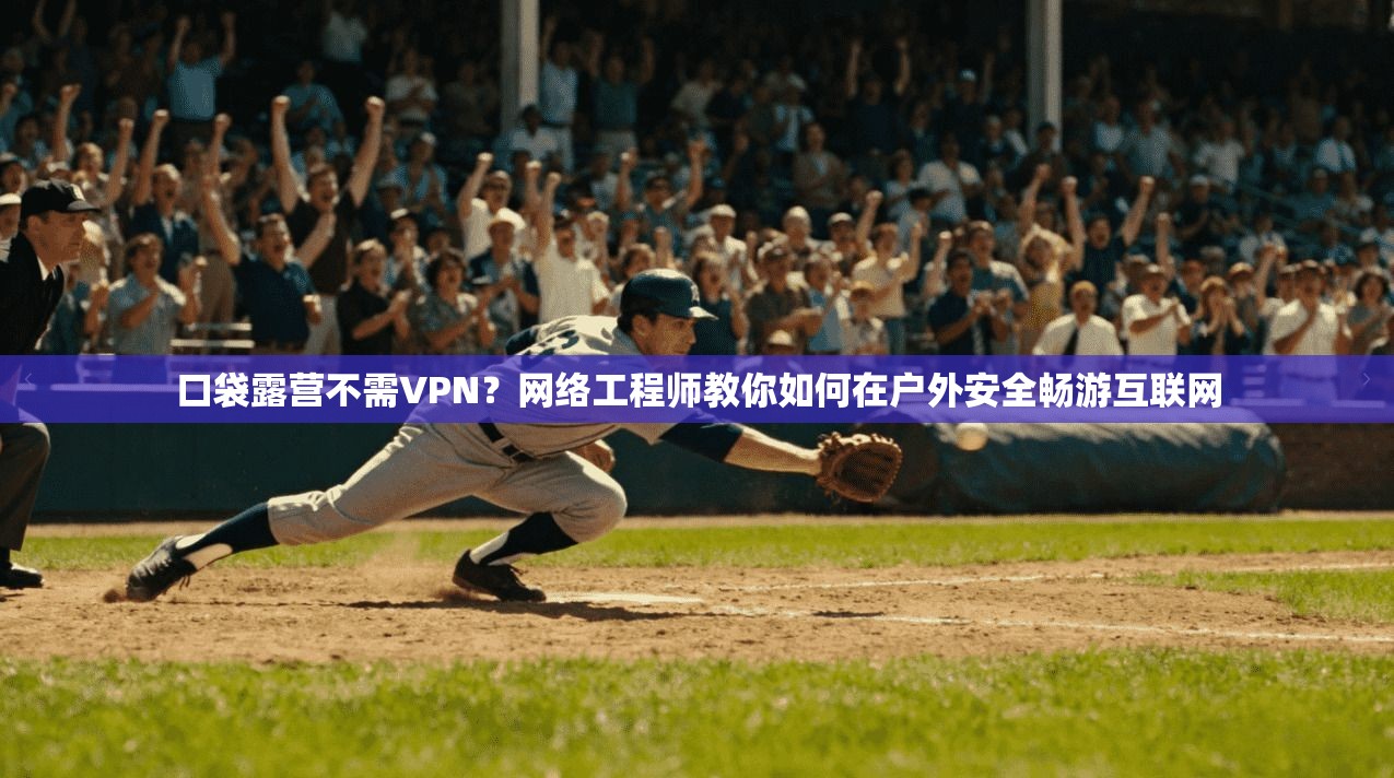 口袋露营不需VPN？网络工程师教你如何在户外安全畅游互联网