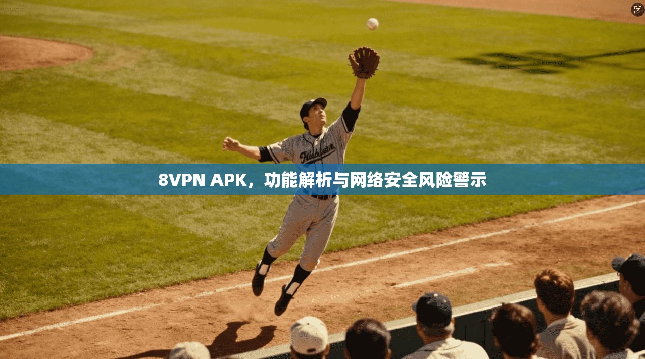 8VPN APK，功能解析与网络安全风险警示