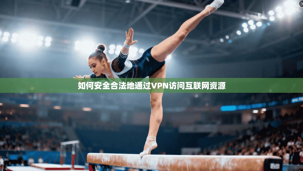 如何安全合法地通过VPN访问互联网资源