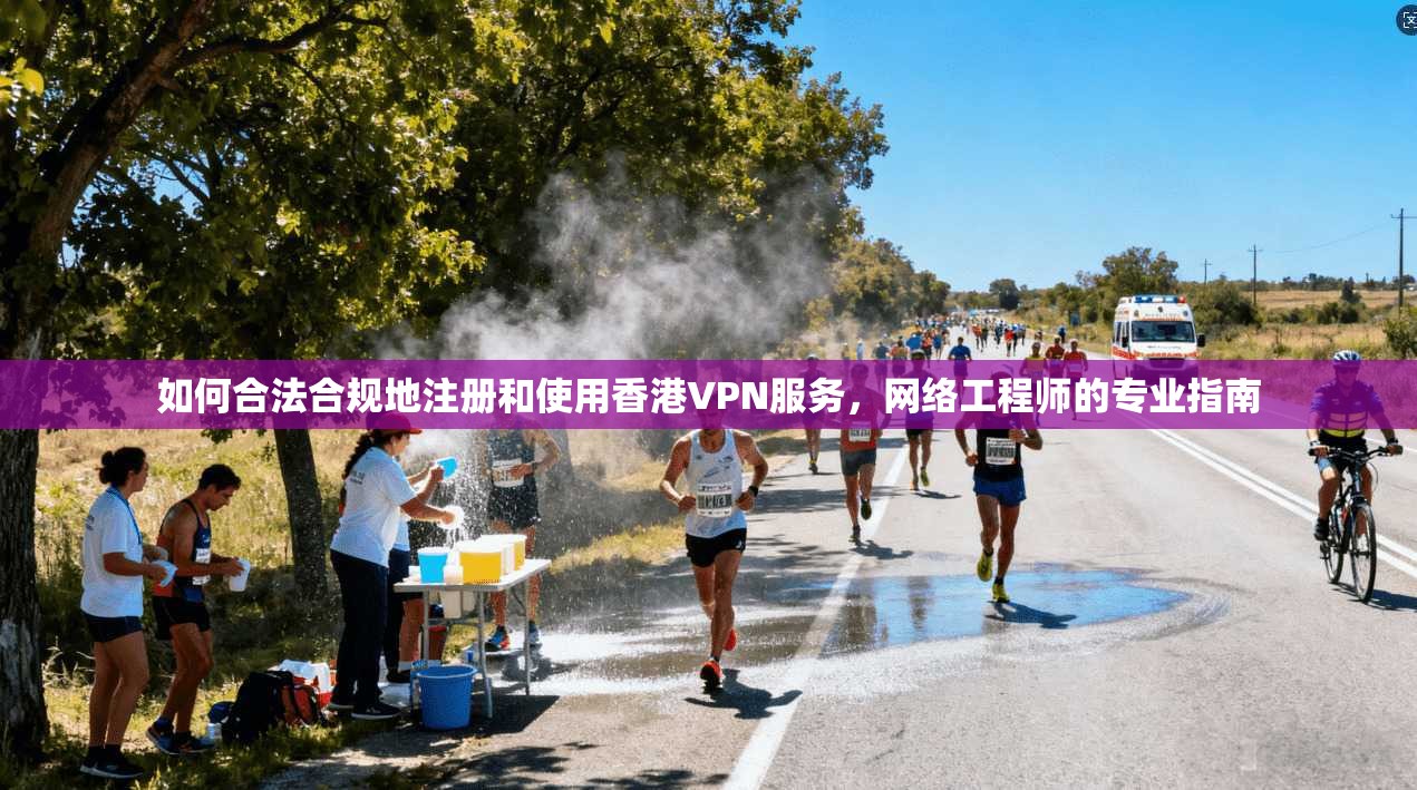 如何合法合规地注册和使用香港VPN服务，网络工程师的专业指南