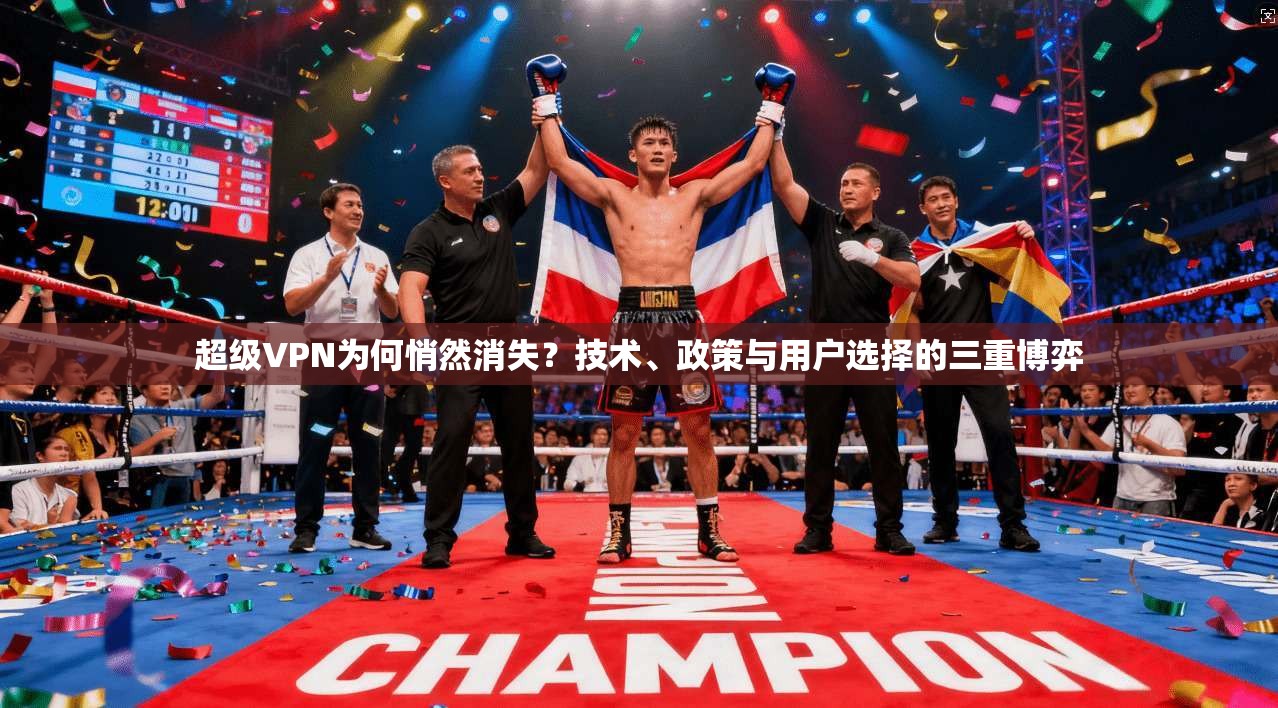 超级VPN为何悄然消失？技术、政策与用户选择的三重博弈
