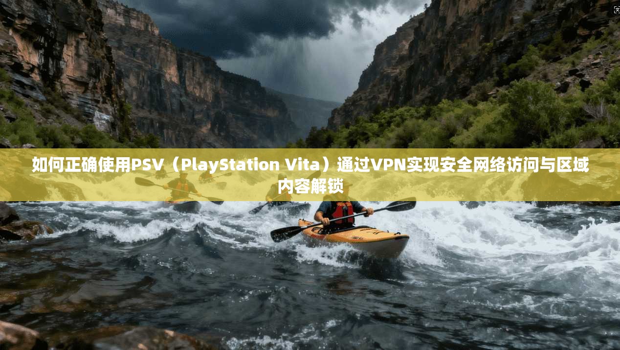 如何正确使用PSV（PlayStation Vita）通过VPN实现安全网络访问与区域内容解锁