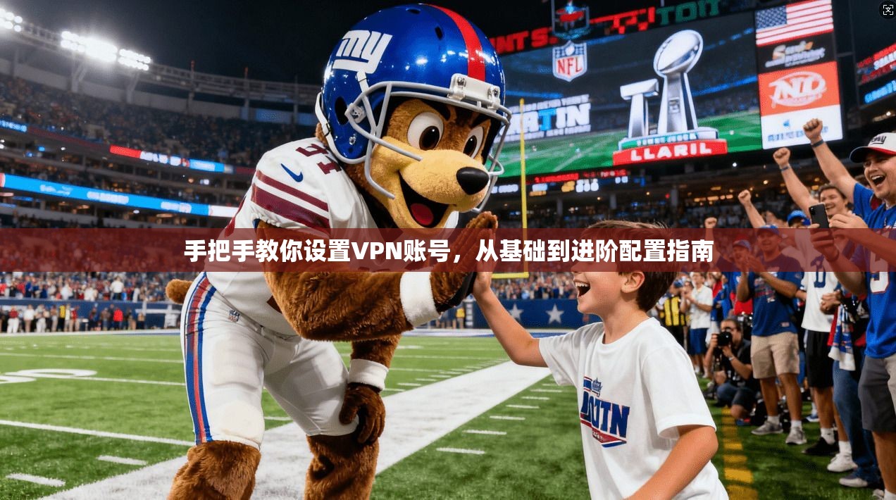 手把手教你设置VPN账号，从基础到进阶配置指南