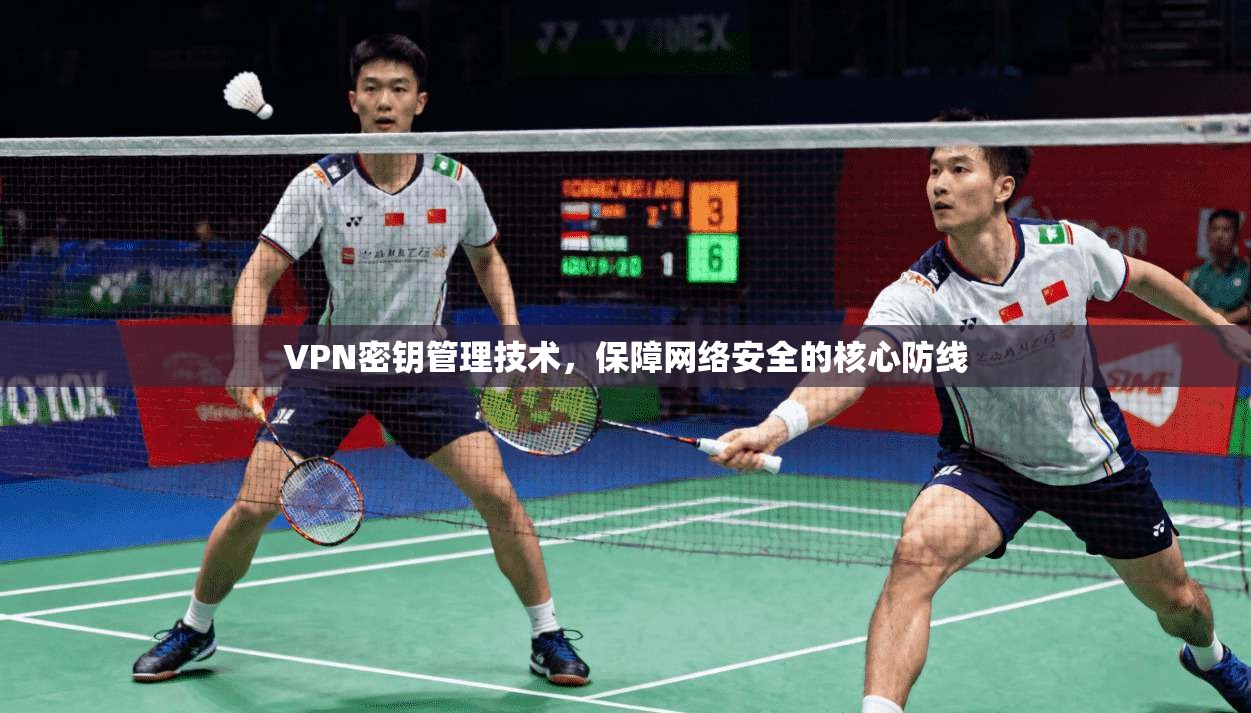 VPN密钥管理技术，保障网络安全的核心防线