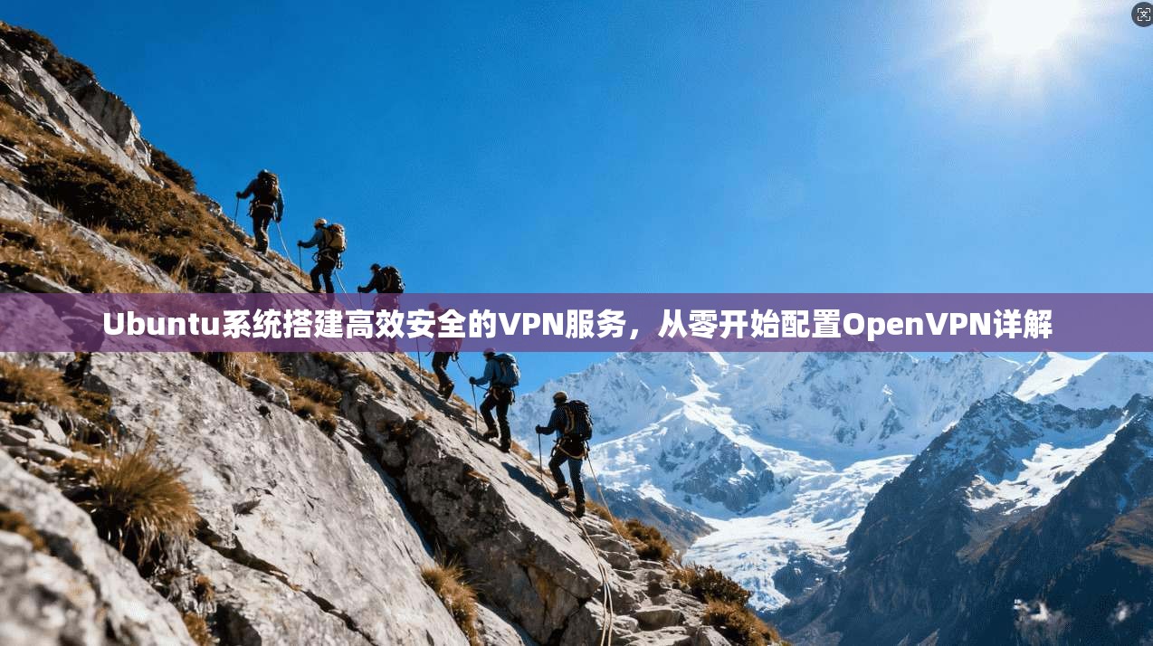 Ubuntu系统搭建高效安全的VPN服务，从零开始配置OpenVPN详解