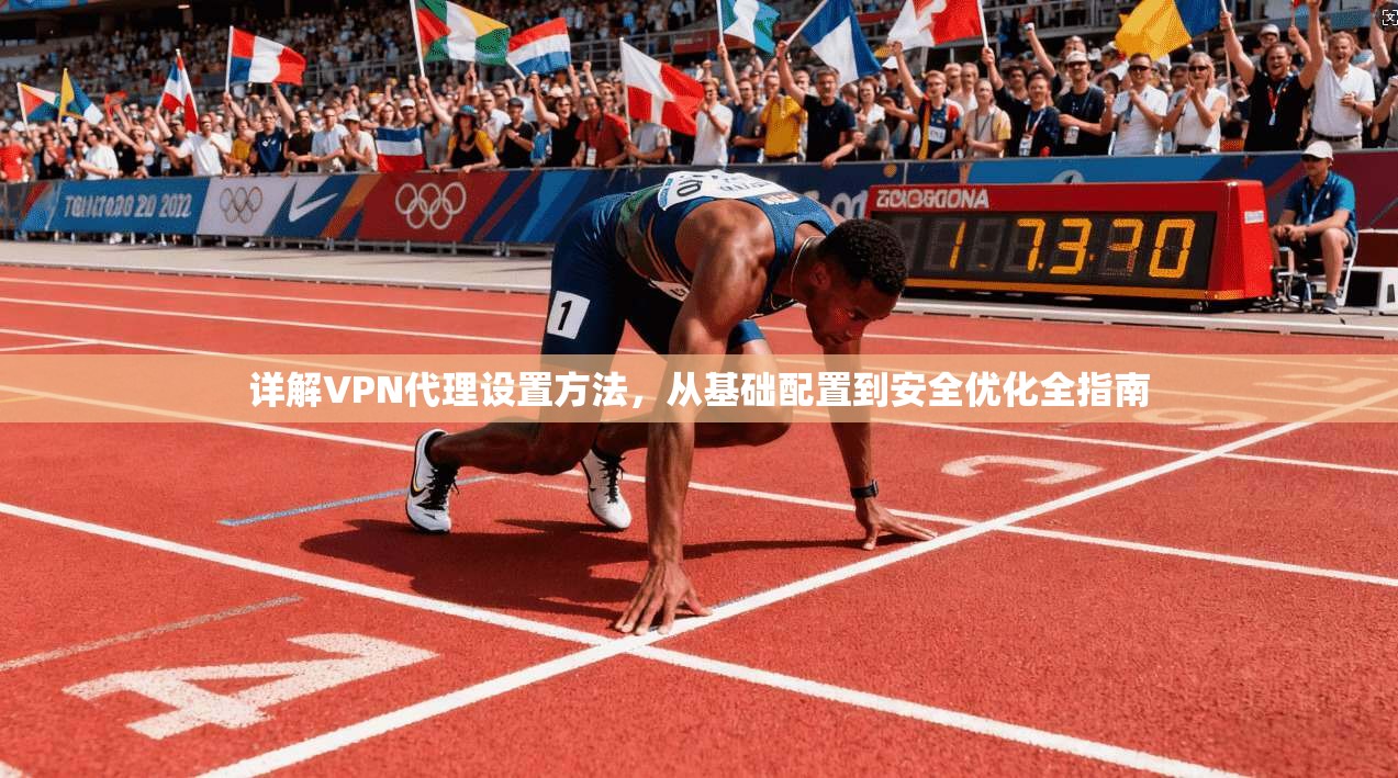 详解VPN代理设置方法，从基础配置到安全优化全指南