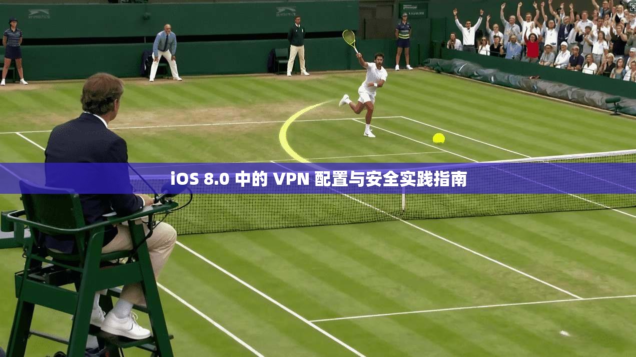 iOS 8.0 中的 VPN 配置与安全实践指南