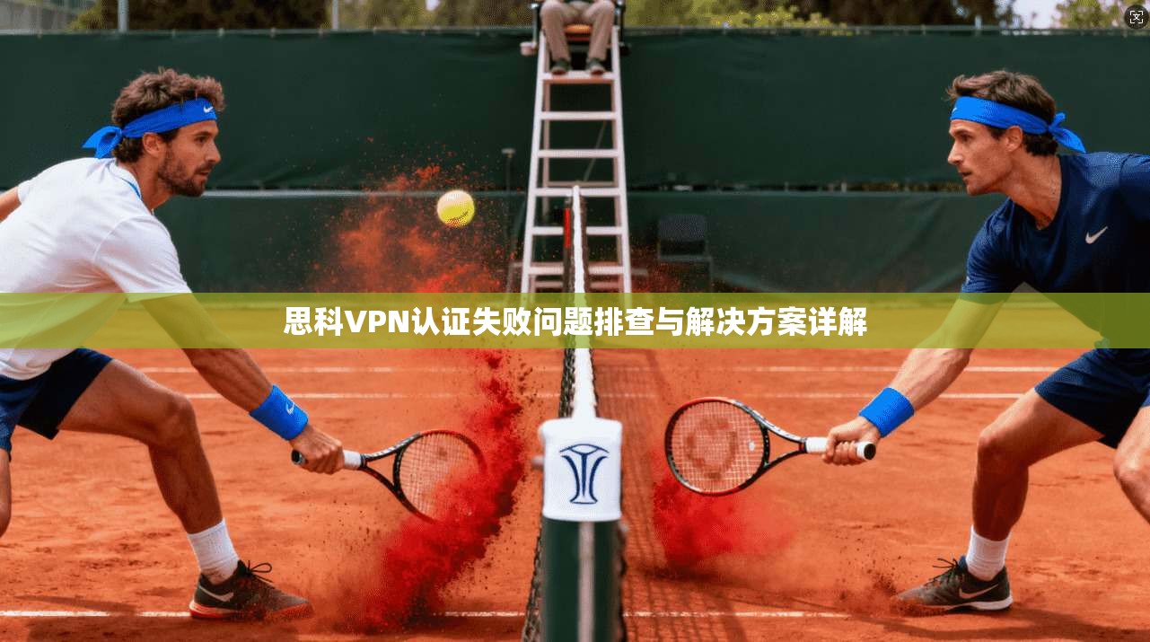 思科VPN认证失败问题排查与解决方案详解