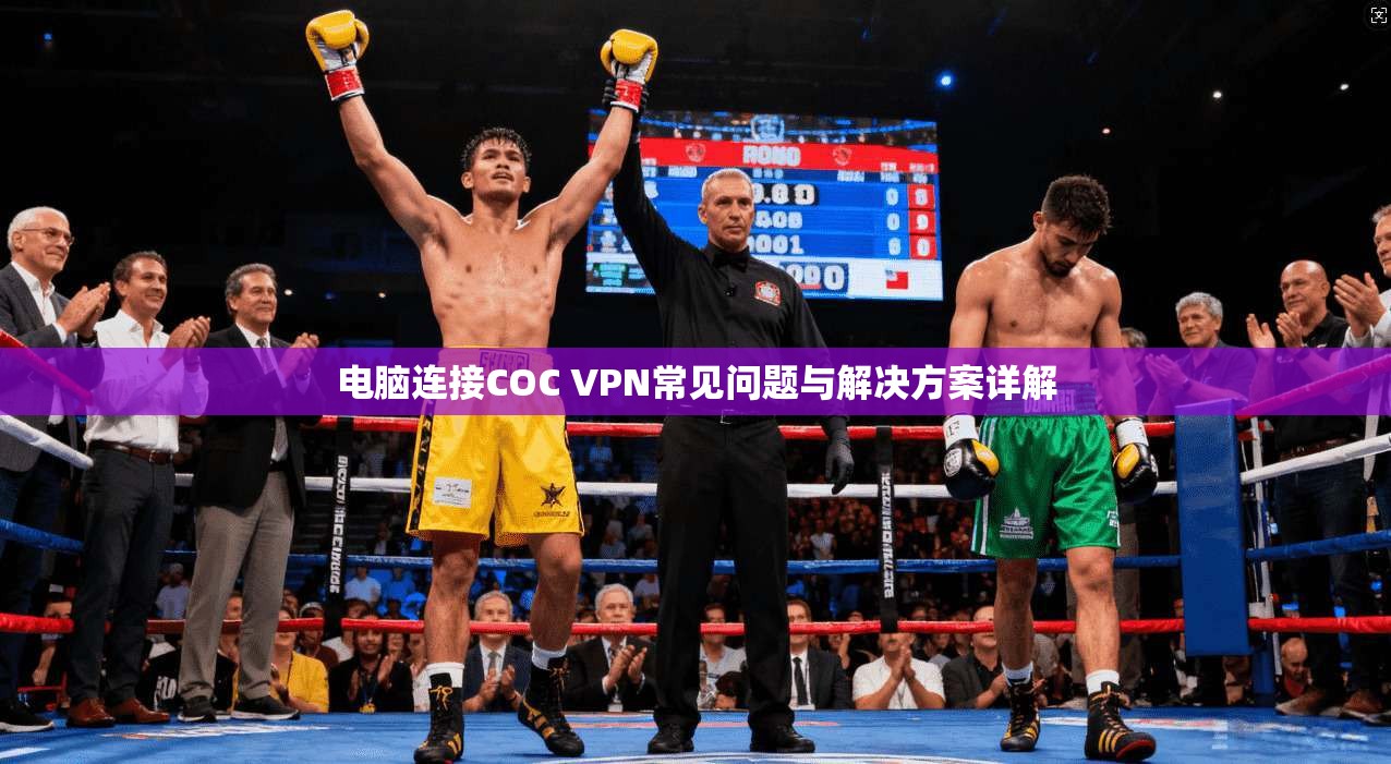 电脑连接COC VPN常见问题与解决方案详解
