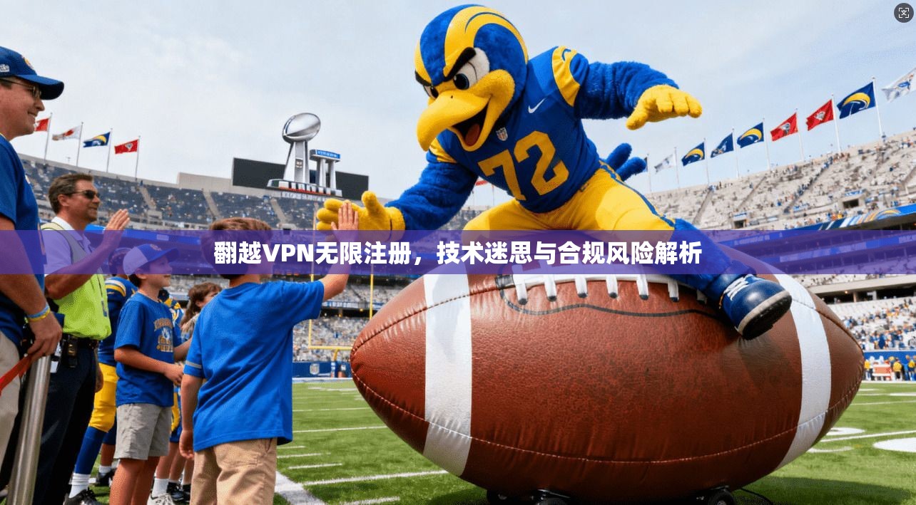 翻越VPN无限注册，技术迷思与合规风险解析
