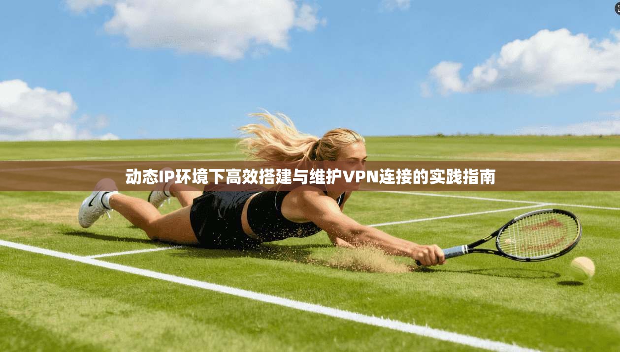 动态IP环境下高效搭建与维护VPN连接的实践指南