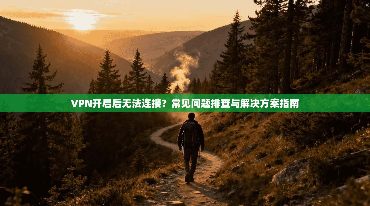 VPN开启后无法连接？常见问题排查与解决方案指南