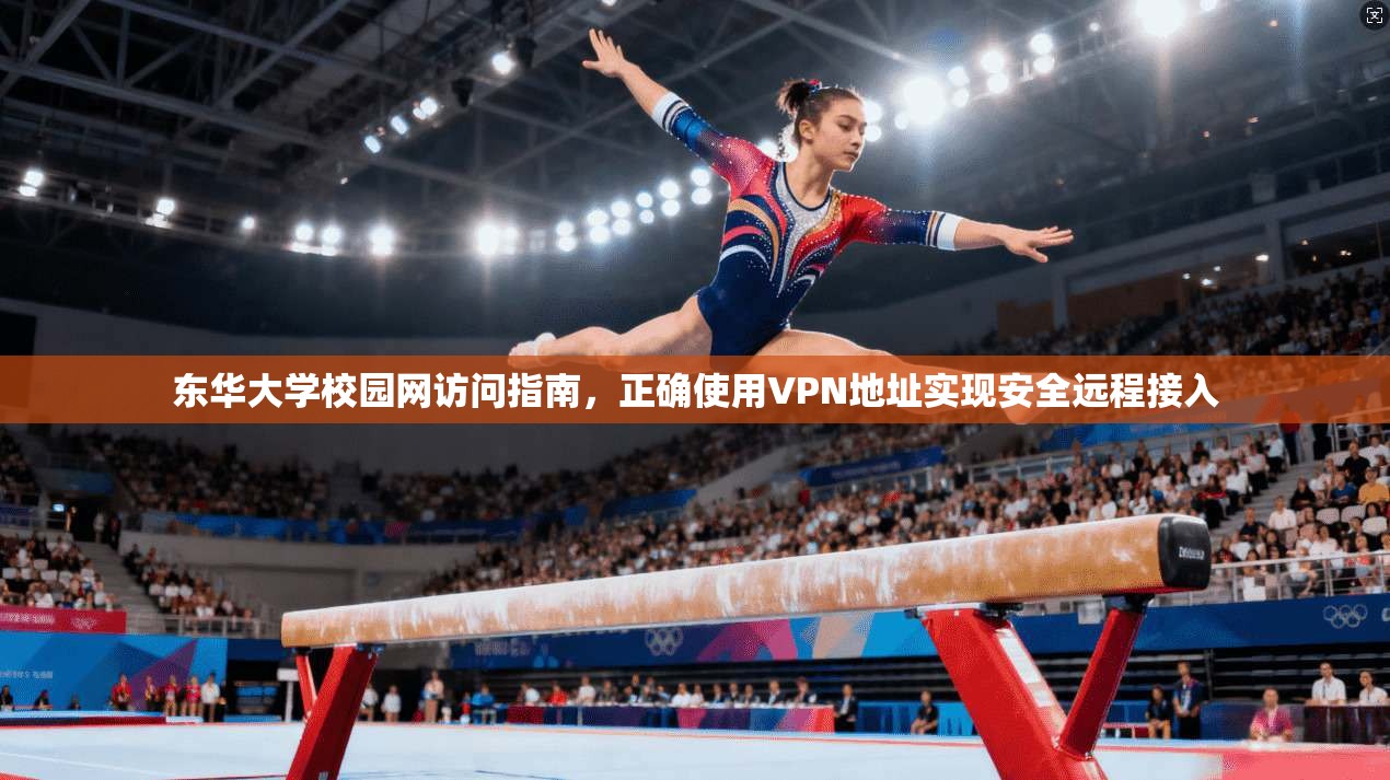 东华大学校园网访问指南，正确使用VPN地址实现安全远程接入