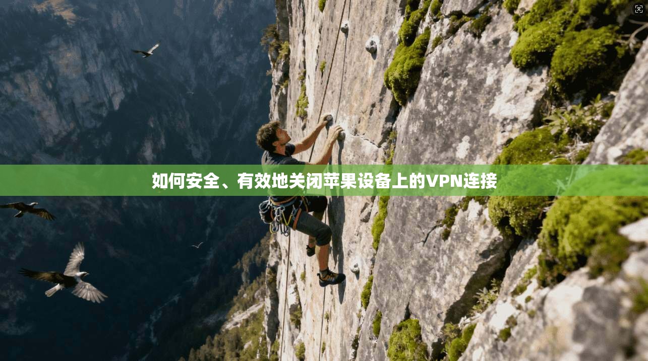 如何安全、有效地关闭苹果设备上的VPN连接