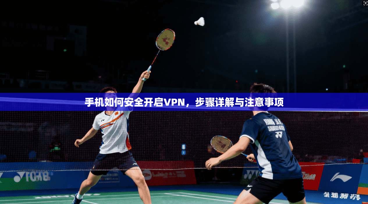 手机如何安全开启VPN，步骤详解与注意事项
