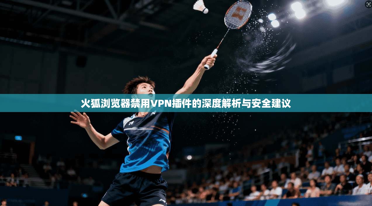 火狐浏览器禁用VPN插件的深度解析与安全建议