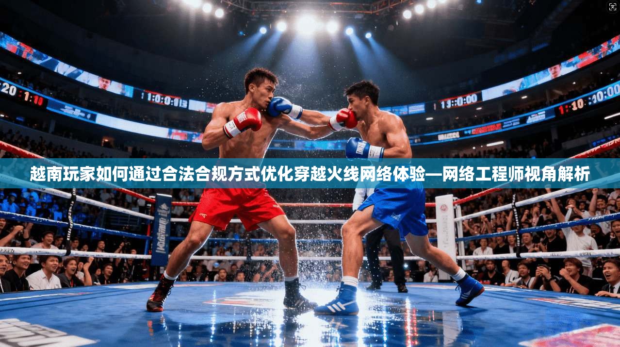 越南玩家如何通过合法合规方式优化穿越火线网络体验—网络工程师视角解析