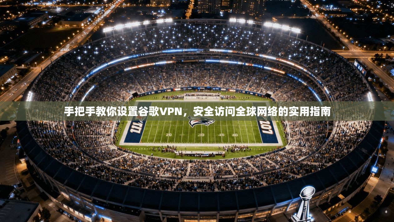 手把手教你设置谷歌VPN，安全访问全球网络的实用指南