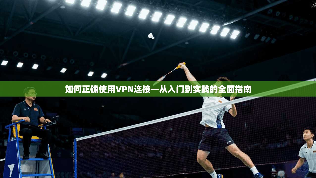 如何正确使用VPN连接—从入门到实践的全面指南