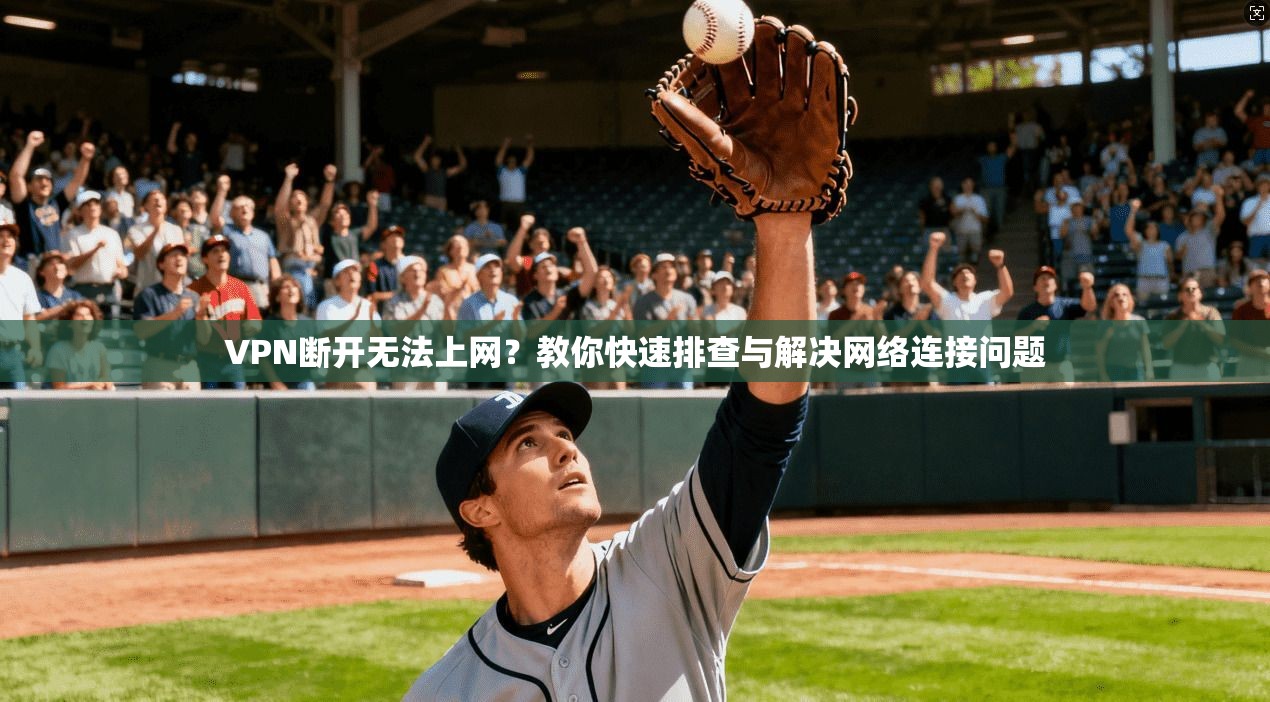 VPN断开无法上网？教你快速排查与解决网络连接问题
