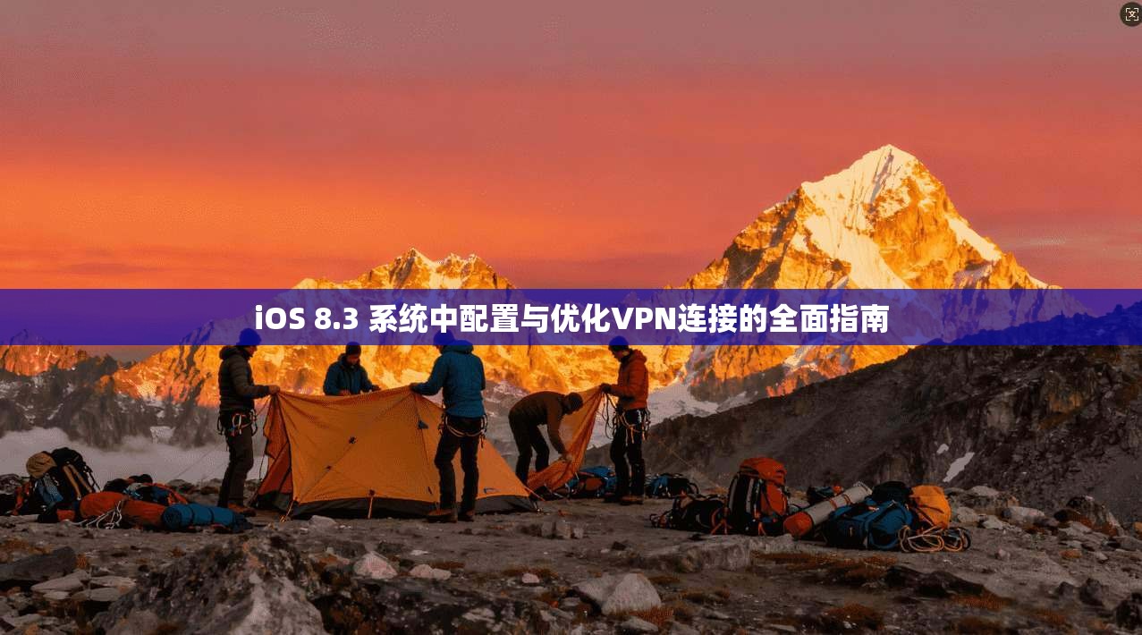 iOS 8.3 系统中配置与优化VPN连接的全面指南
