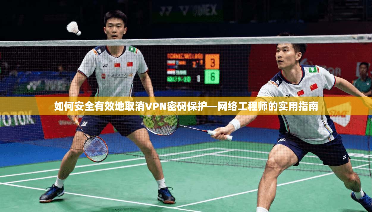 如何安全有效地取消VPN密码保护—网络工程师的实用指南