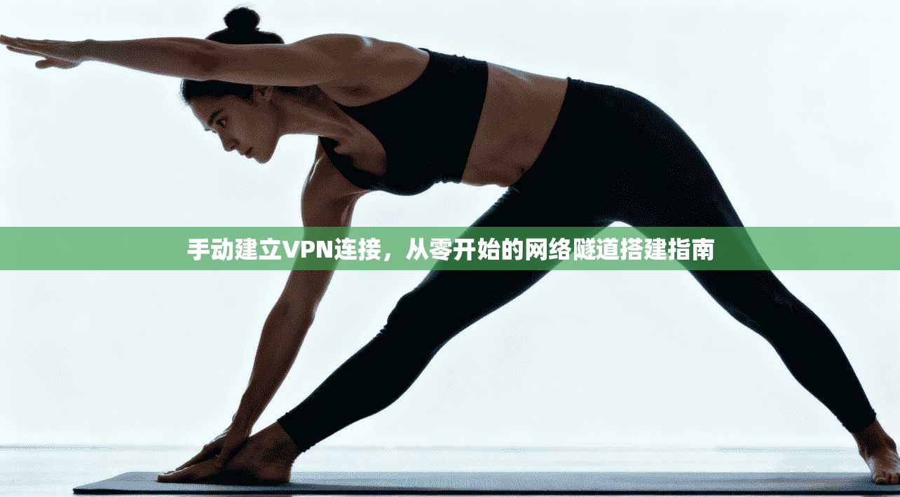 手动建立VPN连接，从零开始的网络隧道搭建指南