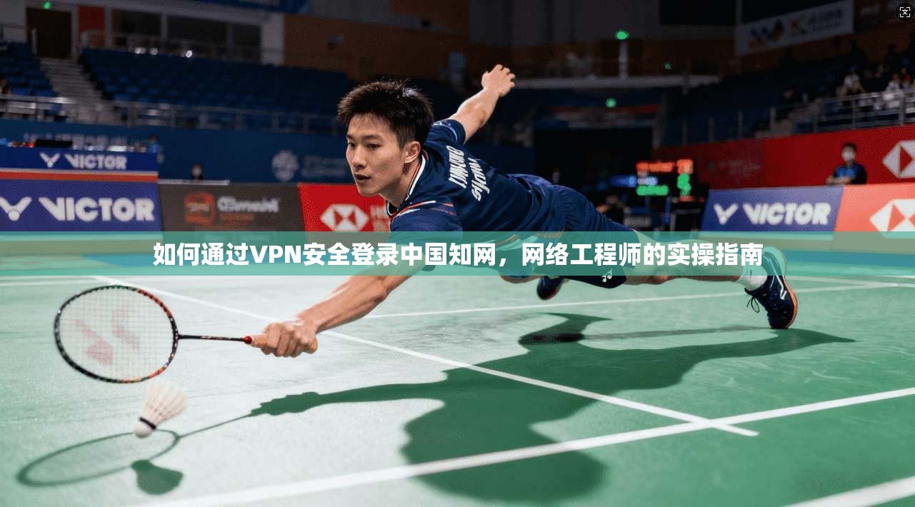 如何通过VPN安全登录中国知网，网络工程师的实操指南