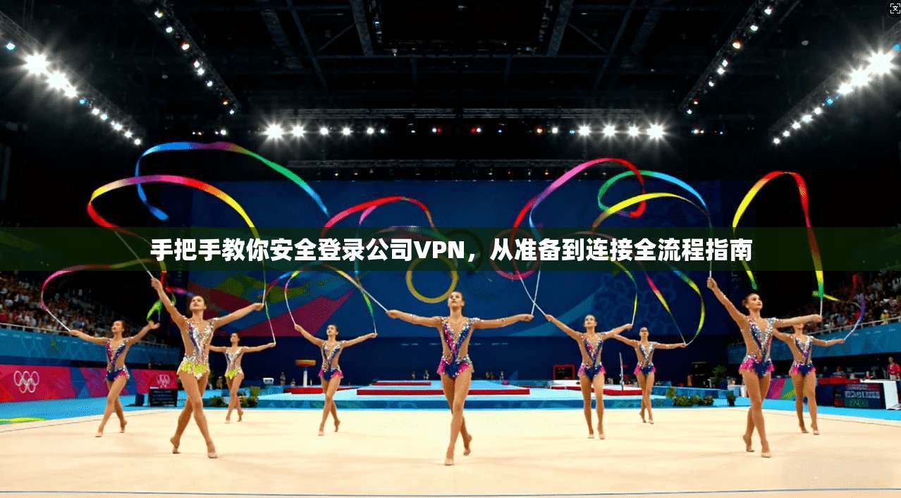 手把手教你安全登录公司VPN，从准备到连接全流程指南