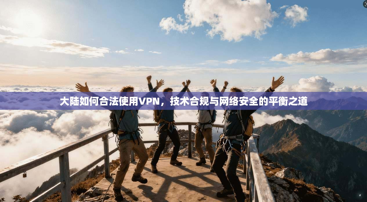 大陆如何合法使用VPN，技术合规与网络安全的平衡之道