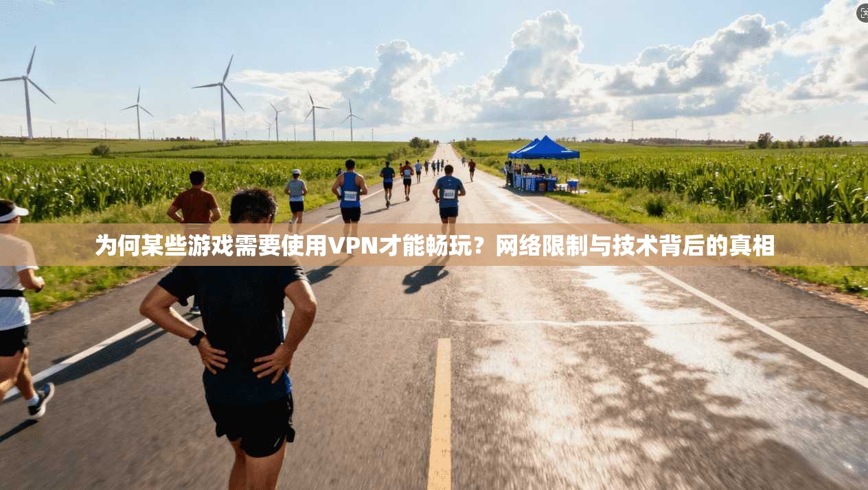 为何某些游戏需要使用VPN才能畅玩？网络限制与技术背后的真相