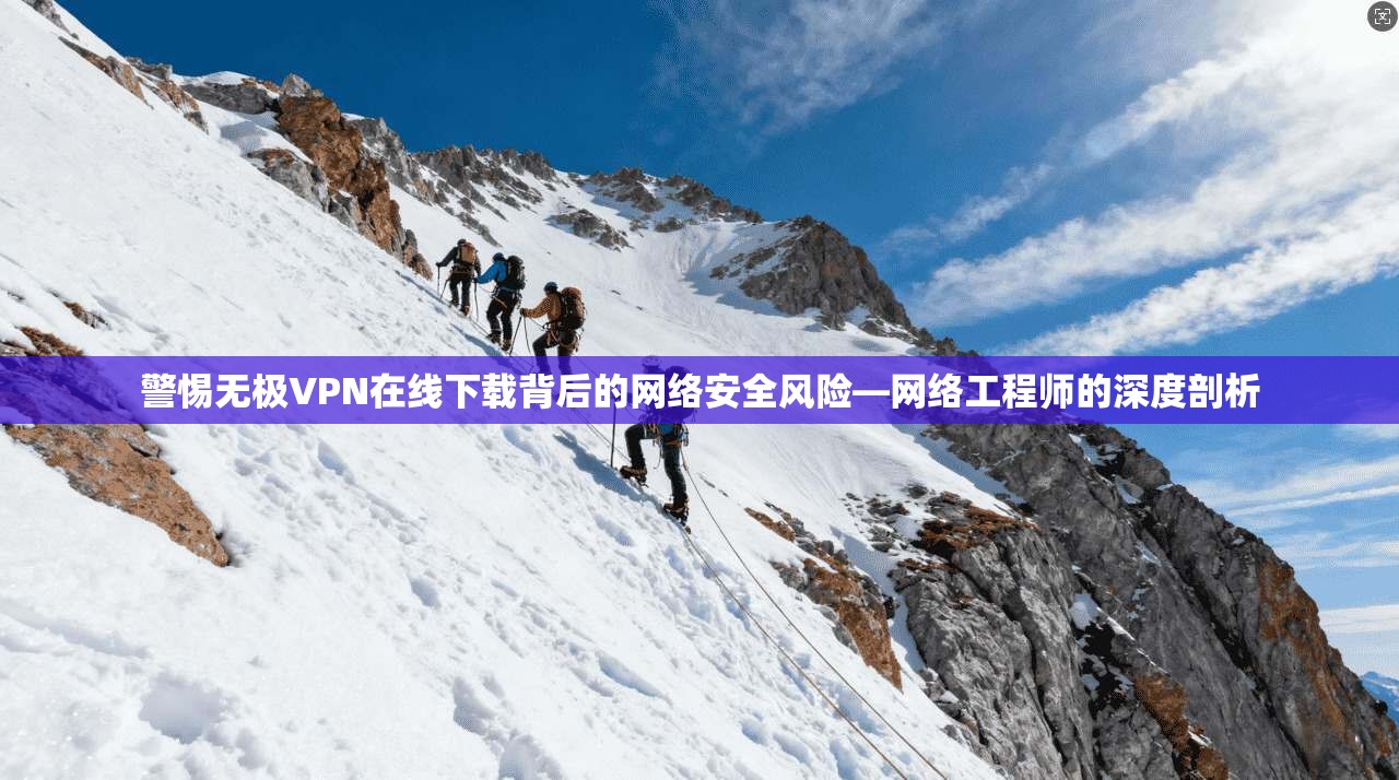 警惕无极VPN在线下载背后的网络安全风险—网络工程师的深度剖析