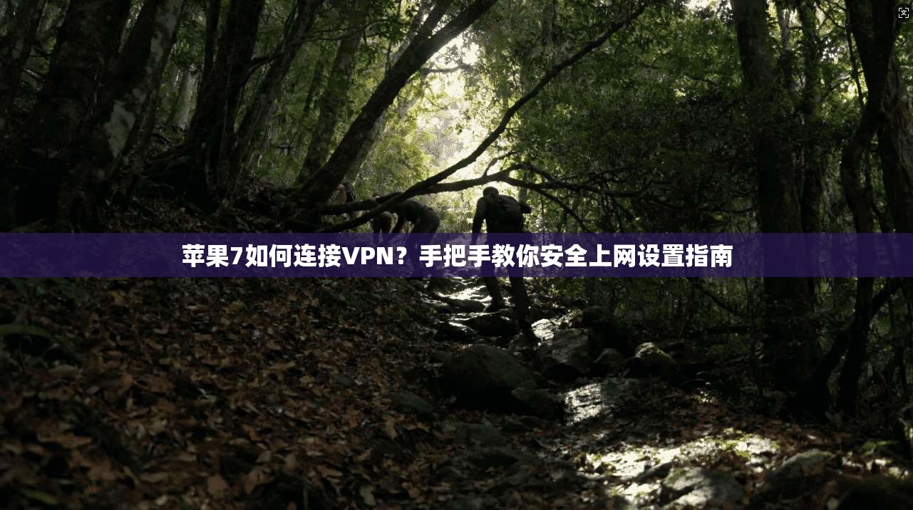 苹果7如何连接VPN？手把手教你安全上网设置指南