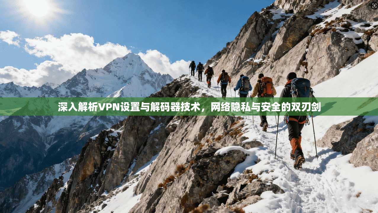深入解析VPN设置与解码器技术，网络隐私与安全的双刃剑