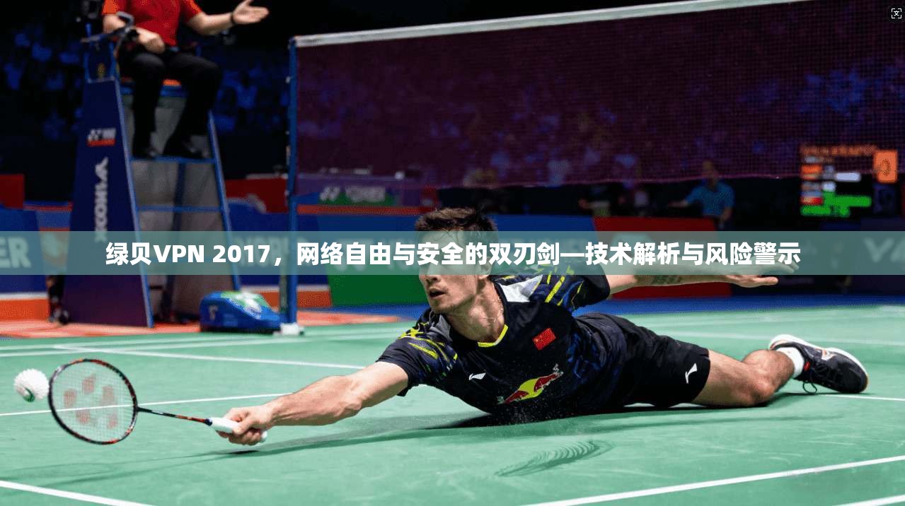 绿贝VPN 2017，网络自由与安全的双刃剑—技术解析与风险警示