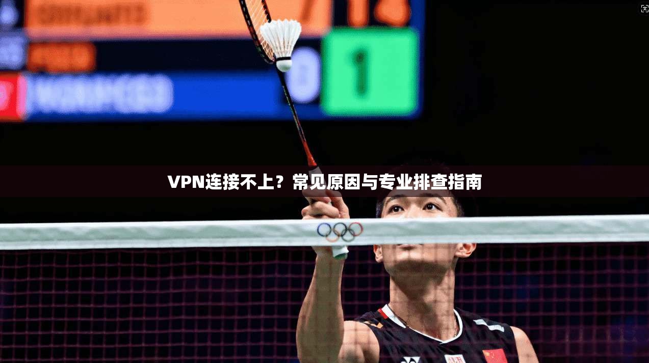 VPN连接不上？常见原因与专业排查指南
